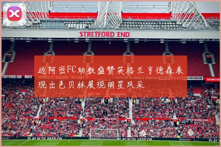 迈阿密FC助教盛赞英格兰亨德森表现出色贝林展现明星风采