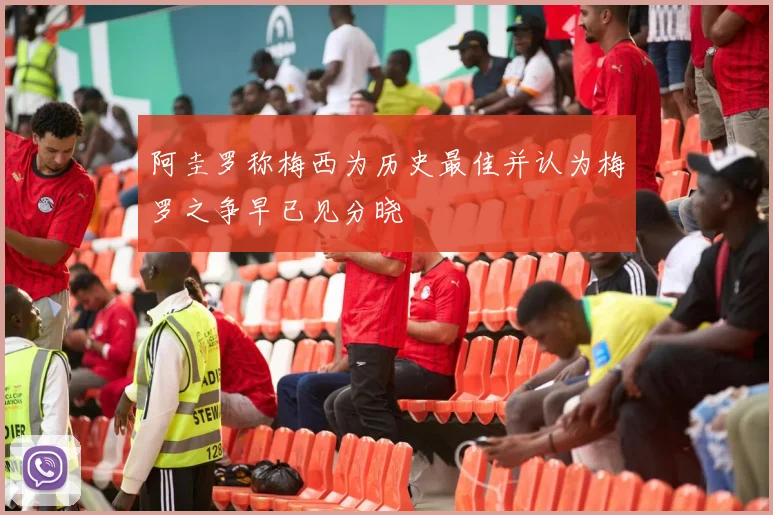 阿圭罗称梅西为历史最佳并认为梅罗之争早已见分晓