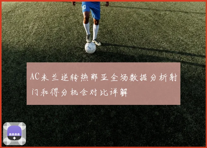 AC米兰逆转热那亚全场数据分析射门和得分机会对比详解