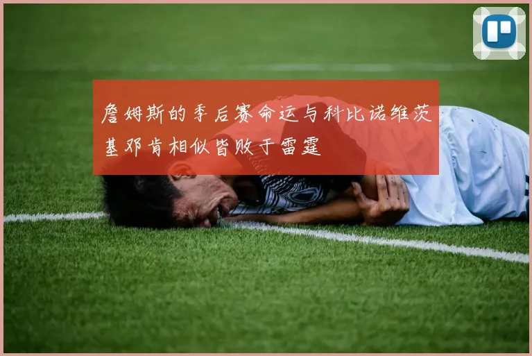 詹姆斯的季后赛命运与科比诺维茨基邓肯相似皆败于雷霆