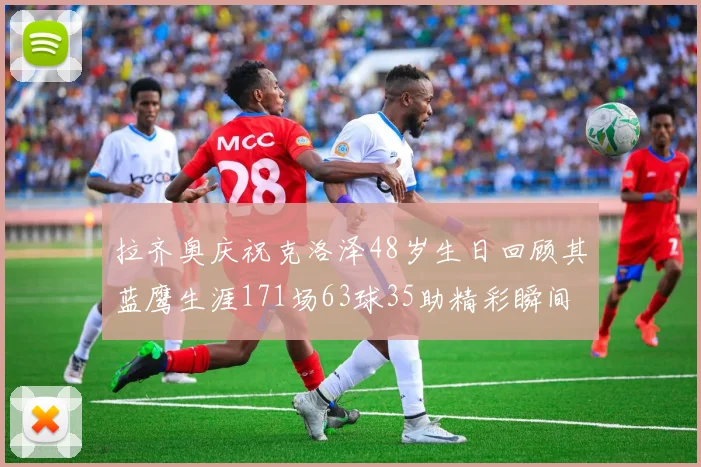 拉齐奥庆祝克洛泽48岁生日回顾其蓝鹰生涯171场63球35助精彩瞬间