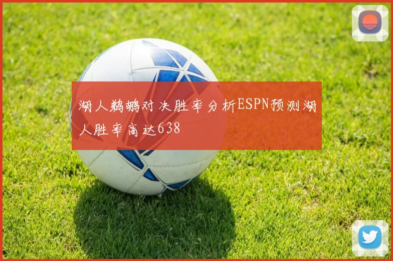 湖人鹈鹕对决胜率分析ESPN预测湖人胜率高达638