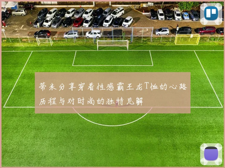 蒂米分享穿着性感霸王龙T恤的心路历程与对时尚的独特见解