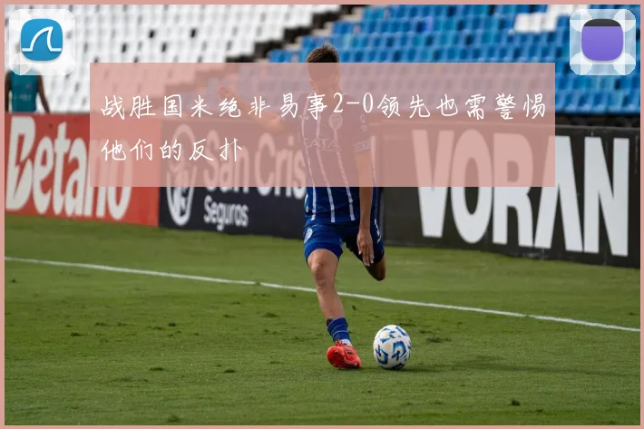战胜国米绝非易事2-0领先也需警惕他们的反扑