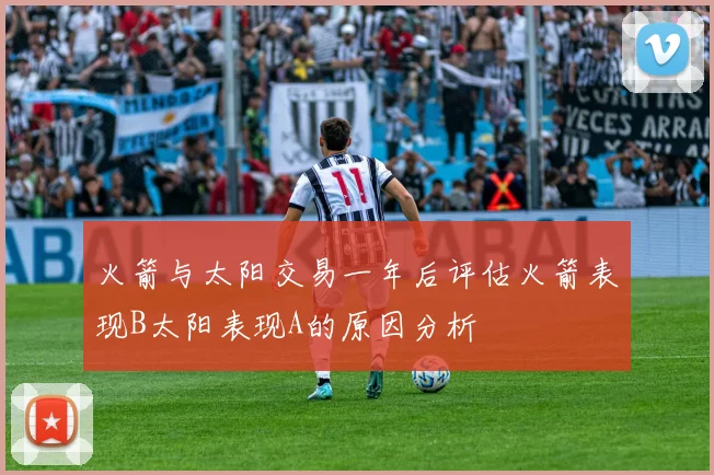 火箭与太阳交易一年后评估火箭表现B太阳表现A的原因分析