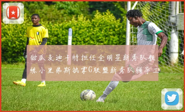 甜瓜麦迪卡特担任全明星新秀队教练小里弗斯执掌G联盟新秀队辅导工作