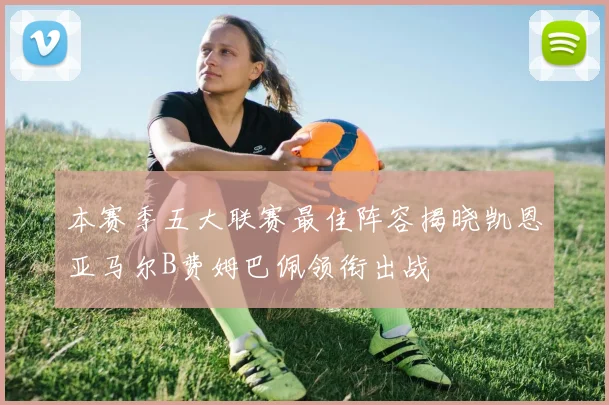 本赛季五大联赛最佳阵容揭晓凯恩亚马尔B费姆巴佩领衔出战
