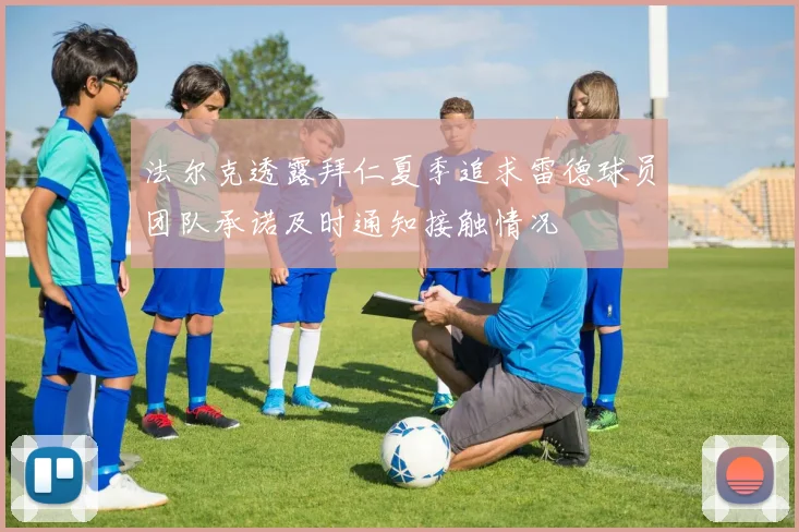 法尔克透露拜仁夏季追求雷德球员团队承诺及时通知接触情况