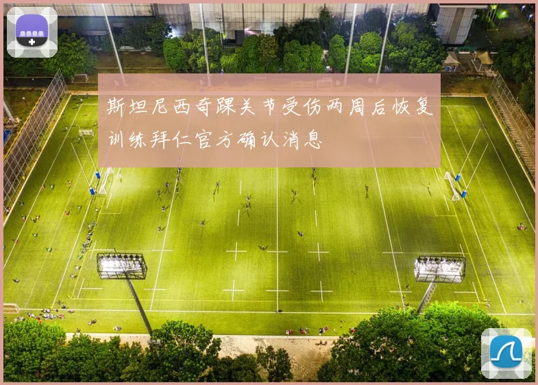斯坦尼西奇踝关节受伤两周后恢复训练拜仁官方确认消息