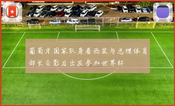 葡萄牙国家队身着西装与总理体育部长合影后出发参加世界杯