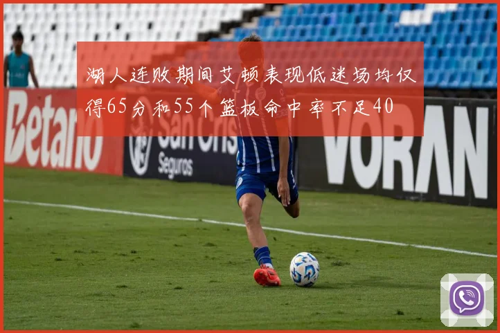 湖人连败期间艾顿表现低迷场均仅得65分和55个篮板命中率不足40