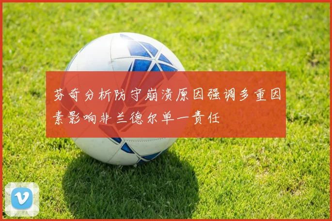 芬奇分析防守崩溃原因强调多重因素影响非兰德尔单一责任
