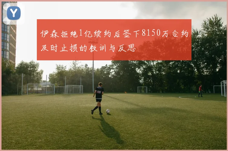 伊森拒绝1亿续约后签下8150万合约及时止损的教训与反思