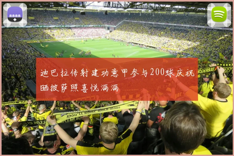 迪巴拉传射建功意甲参与200球庆祝晒披萨照喜悦满满