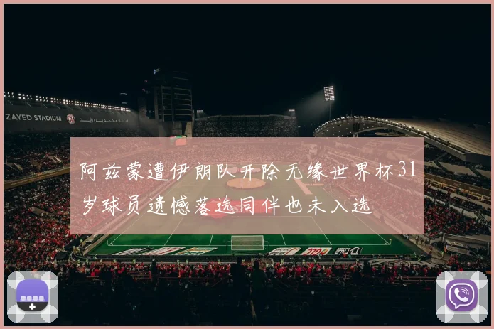 阿兹蒙遭伊朗队开除无缘世界杯31岁球员遗憾落选同伴也未入选
